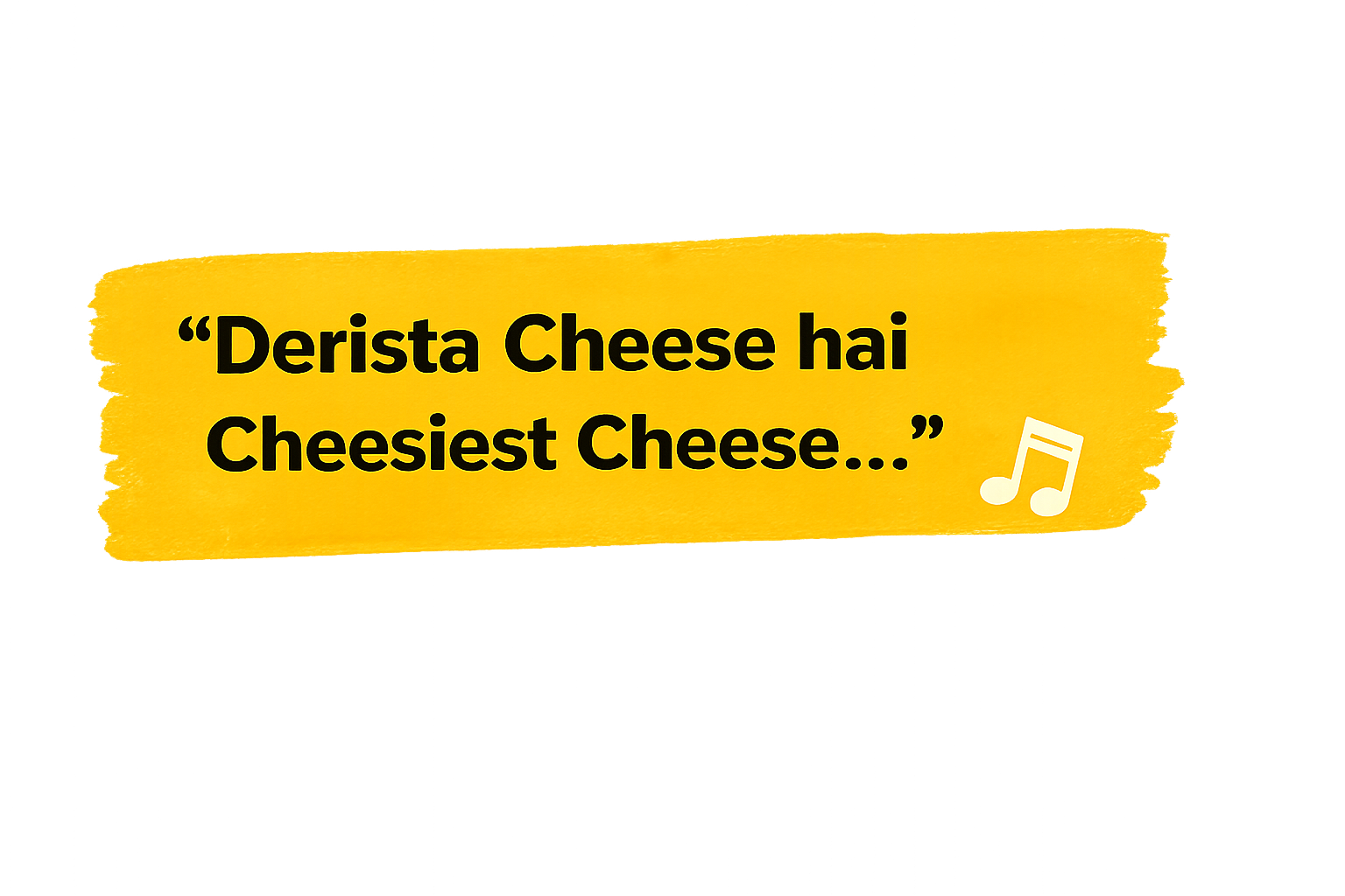 Derista Cheese hai Cheesiest Cheese
